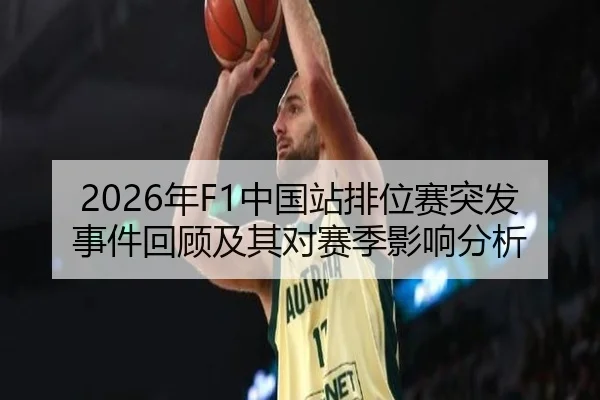 2026年F1中国站排位赛突发事件回顾及其对赛季影响分析