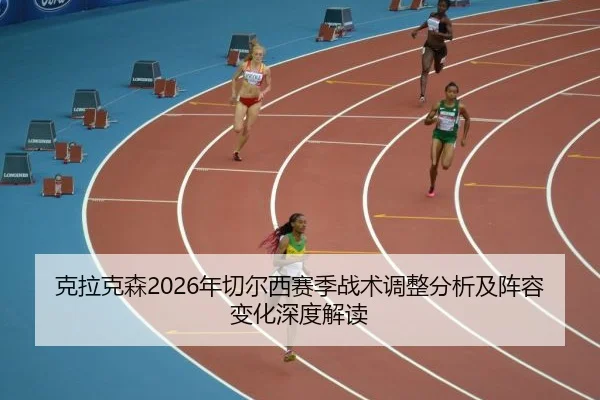 克拉克森2026年切尔西赛季战术调整分析及阵容变化深度解读