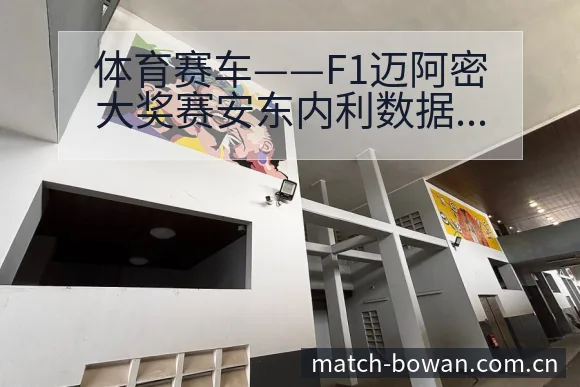 体育赛车——F1迈阿密大奖赛安东内利数据对比与趋势观察签 - 博万体育